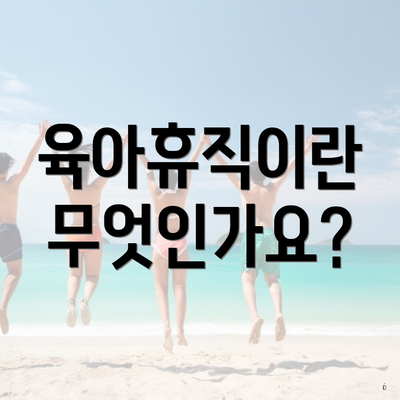 육아휴직이란 무엇인가요?