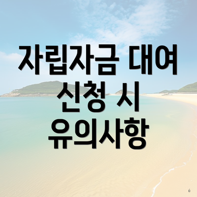 자립자금 대여 신청 시 유의사항