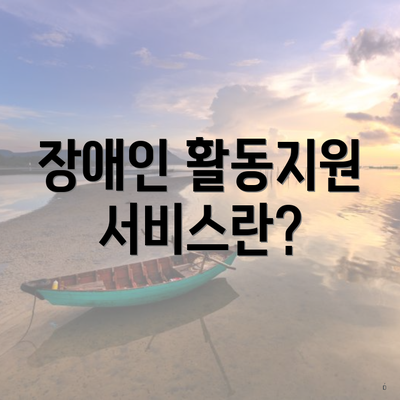 장애인 활동지원 서비스란?