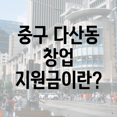 중구 다산동 창업 지원금이란?