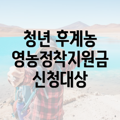 청년 후계농 영농정착지원금 신청대상