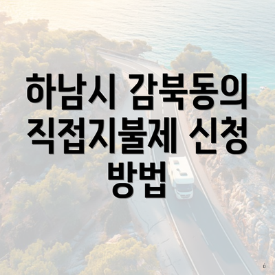 하남시 감북동의 직접지불제 신청 방법