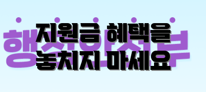 지원금 혜택을 놓치지 마세요